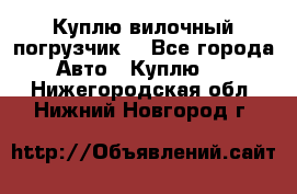 Куплю вилочный погрузчик! - Все города Авто » Куплю   . Нижегородская обл.,Нижний Новгород г.